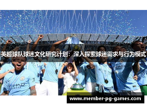 英超球队球迷文化研究计划：深入探索球迷需求与行为模式