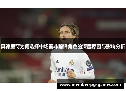 莫德里奇为何选择中场而非前锋角色的深层原因与影响分析