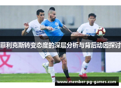 菲利克斯转变态度的深层分析与背后动因探讨