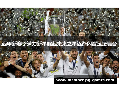 西甲新赛季潜力新星崛起未来之星逐渐闪耀足坛舞台