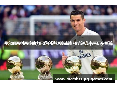 费尔明两射两传助力巴萨创造辉煌战绩 强势逆袭书写历史新篇