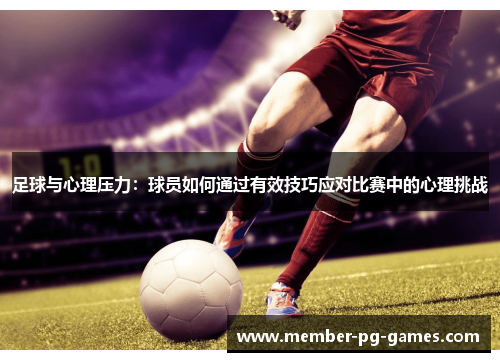 足球与心理压力：球员如何通过有效技巧应对比赛中的心理挑战