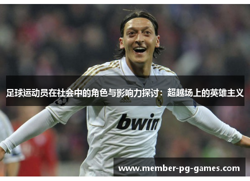 足球运动员在社会中的角色与影响力探讨：超越场上的英雄主义