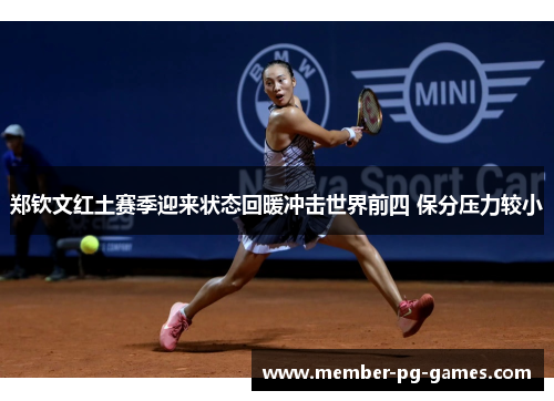 郑钦文红土赛季迎来状态回暖冲击世界前四 保分压力较小 郑钦文红土赛季迎来状态回暖冲击世界前四 保分压力较小