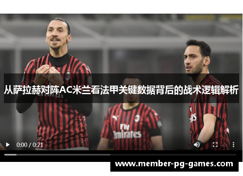 从萨拉赫对阵AC米兰看法甲关键数据背后的战术逻辑解析