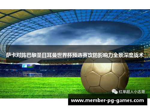 萨卡对阵巴黎圣日耳曼世界杯预选赛攻防影响力全景深度战术 萨卡对阵巴黎圣日耳曼世界杯预选赛攻防影响力全景深度战术