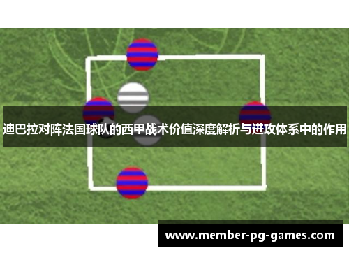 迪巴拉对阵法国球队的西甲战术价值深度解析与进攻体系中的作用