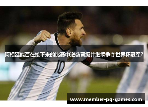 阿根廷能否在接下来的比赛中逆袭晋级并继续争夺世界杯冠军？