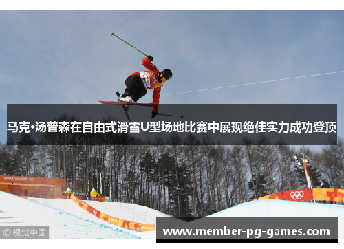 马克·汤普森在自由式滑雪U型场地比赛中展现绝佳实力成功登顶