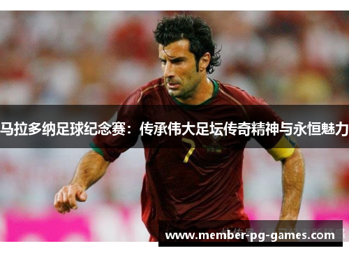 马拉多纳足球纪念赛:传承伟大足坛传奇精神与永恒魅力 马拉多纳足球纪念赛:传承伟大足坛传奇精神与永恒魅力