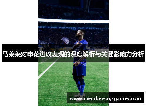 马莱莱对申花进攻表现的深度解析与关键影响力分析