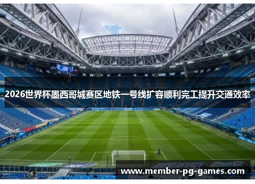 2026世界杯墨西哥城赛区地铁一号线扩容顺利完工提升交通效率