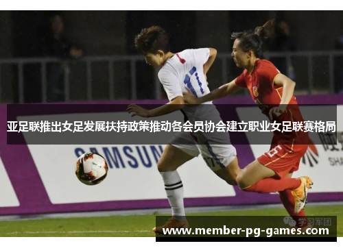 亚足联推出女足发展扶持政策推动各会员协会建立职业女足联赛格局 亚足联推出女足发展扶持政策推动各会员协会建立职业女足联赛格局