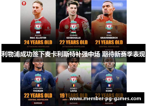 利物浦成功签下麦卡利斯特补强中场 期待新赛季表现 利物浦成功签下麦卡利斯特补强中场 期待新赛季表现