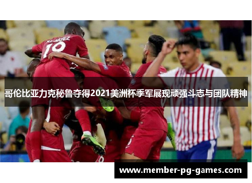 哥伦比亚力克秘鲁夺得2021美洲杯季军展现顽强斗志与团队精神 哥伦比亚力克秘鲁夺得2021美洲杯季军展现顽强斗志与团队精神